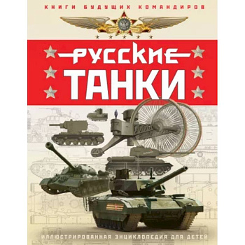 Русские танки. Иллюстрированная энциклопедия для детей Русские танки. Иллюстрированная энциклопедия для детей