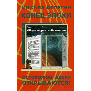 Конец эпохи. Осторожно, двери открываются! Том 1. Общая теория глобализации