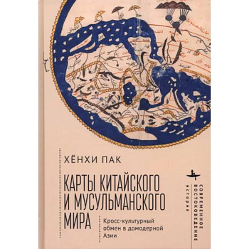 Карты китайского и мусульманского мира. Кросс-культурный обмен в домодерной Азии Карты китайского и мусульманского мира. Кросс-культурный обмен в домодерной Азии