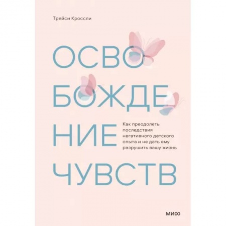 Психология, книга Освобождение чувств. Как преодолеть последствия негативного детского опыта и не дать ему разрушить вашу жизнь купить по скидке