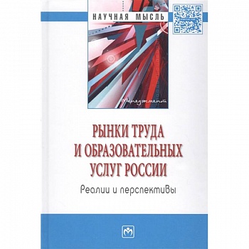Рынки труда и образовательных услуг России: реалии и перспективы: монография. Рынки труда и образовательных услуг России: реалии и перспективы: монография.