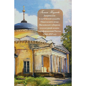 Дворянские и купеческие усадьбы Подольского уезда Московской губернии в культурной жизни пореформенной России