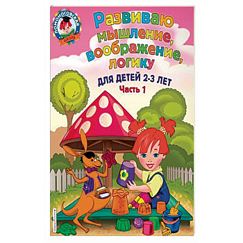 Развиваю мышление, воображение, логику. Для детей 2-3 лет. Часть 1 Развиваю мышление, воображение, логику. Для детей 2-3 лет. Часть 1