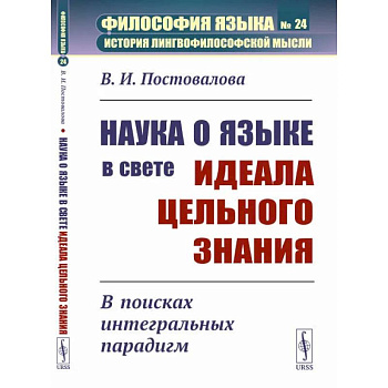 Наука о языке в свете идеала цельного знания. В поисках интегральных парадигм Наука о языке в свете идеала цельного знания. В поисках интегральных парадигм