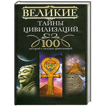 Великие тайны цивилизаций. 100 историй о загадках цивилизаций