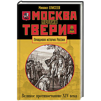 Москва против Твери. Великое противостояние XIV века Москва против Твери. Великое противостояние XIV века