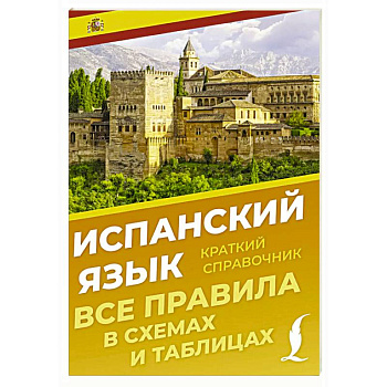 Испанский язык. Все правила в схемах и таблицах. Краткий справочник Испанский язык. Все правила в схемах и таблицах. Краткий справочник