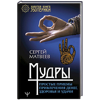 Мудры. Простые приемы привлечения денег, здоровья и удачи Мудры. Простые приемы привлечения денег, здоровья и удачи