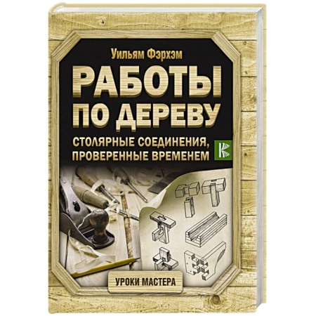 Работа с деревом, книга Работы по дереву. Столярные соединения, проверенные временем купить по скидке