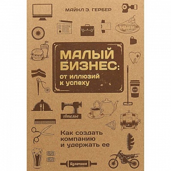 Малый бизнес. От иллюзий к успеху. Как создать компанию и удержать ее Малый бизнес. От иллюзий к успеху. Как создать компанию и удержать ее