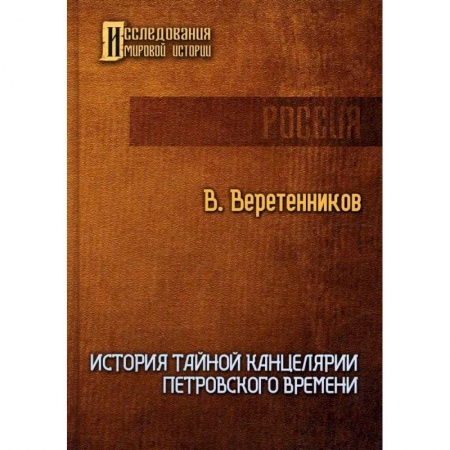 Нетрадиционные исторические теории и гипотезы, книга История Тайной канцелярии Петровского времени купить по скидке