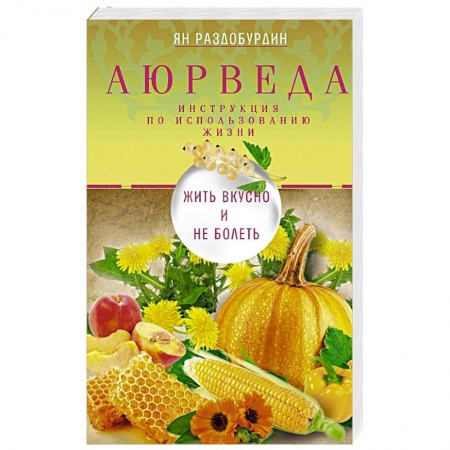 Аюрведа, книга Аюрведа. Жить вкусно и не болеть купить по скидке