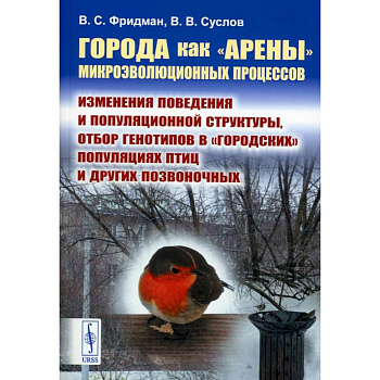 Города как «арены» микроэволюционных процессов. Изменения поведения и популяционной структуры, отбор генотипов в «городских» популяциях птиц и других позвоночных Города как «арены» микроэволюционных процессов. Изменения поведения и популяционной структуры, отбор генотипов в «городских» популяциях птиц и других позвоночных