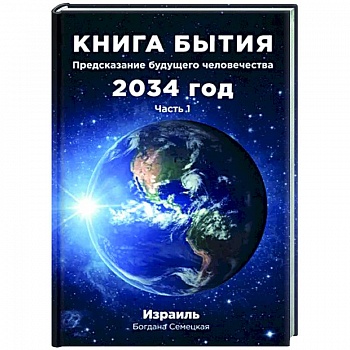 Книга бытия. Предсказание будущего человечества 2034 год. Часть 1 Книга бытия. Предсказание будущего человечества 2034 год. Часть 1