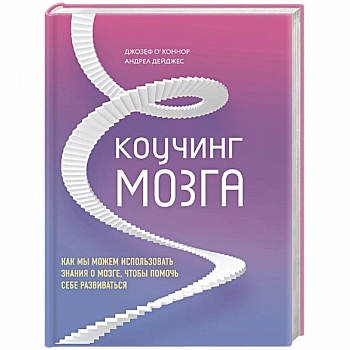 Коучинг мозга. Как мы можем использовать знания о мозге, чтобы помочь себе развиваться Коучинг мозга. Как мы можем использовать знания о мозге, чтобы помочь себе развиваться