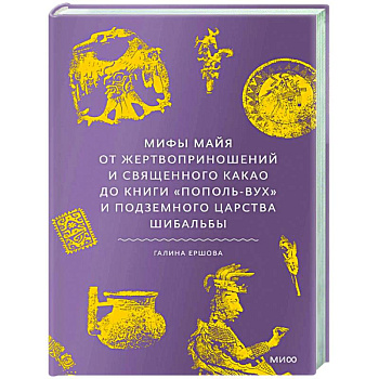 Мифы майя. От жертвоприношений и священного какао до книги «Пополь-Вух» и подземного царства Шибальбы Мифы майя. От жертвоприношений и священного какао до книги «Пополь-Вух» и подземного царства Шибальбы