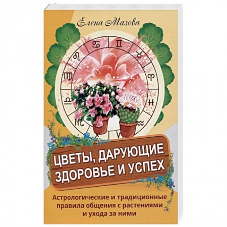 Книги, книга Цветы, дарующие здоровье и успех. Астрологические и традиционные правила общения с растениями и уход купить по скидке