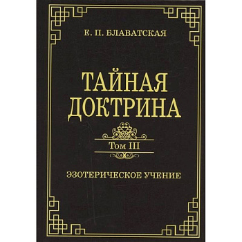 Тайная доктрина. Том III. Эзотерическое учение Тайная доктрина. Том III. Эзотерическое учение