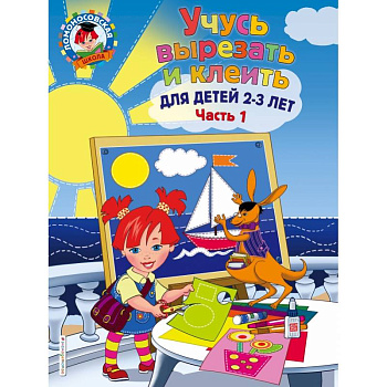Учусь вырезать и клеить: для детей 2-3 лет. Ч 1 Учусь вырезать и клеить: для детей 2-3 лет. Ч 1