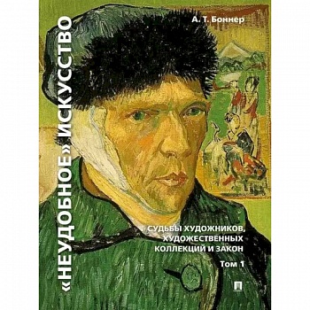 'Неудобное' искусство. Судьбы художников, художественных коллекций и закон. Том 1 'Неудобное' искусство. Судьбы художников, художественных коллекций и закон. Том 1