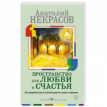 Пространство для любви и счастья. Как превратить дом в источник радости, покоя и гармонии