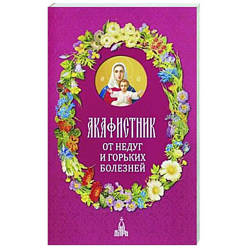 Акафистник. От недуг и горьких болезней Акафистник. От недуг и горьких болезней