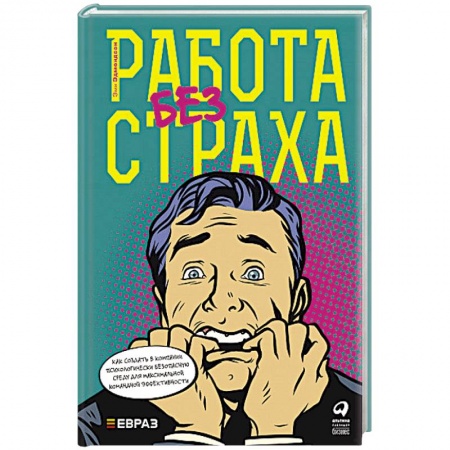 Отраслевая (прикладная) психология, книга Работа без страха. Как создать в компании психологически безопасную среду для максимальной командной эффективности купить по скидке