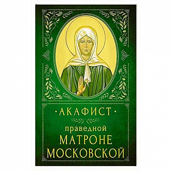 Акафист Праведной Матроне Московской Акафист Праведной Матроне Московской