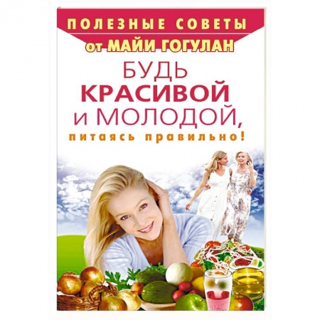 Красота и здоровье, книга Будь красивой и молодой, питаясь правильно! купить по скидке