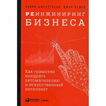 Реинжиниринг бизнеса. Как грамотно внедрить автоматизацию и искусственный интеллект Реинжиниринг бизнеса. Как грамотно внедрить автоматизацию и искусственный интеллект