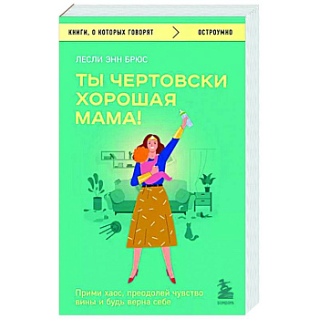 Ты чертовски хорошая мама! Прими хаос, преодолей чувство вины и будь верна себе Ты чертовски хорошая мама! Прими хаос, преодолей чувство вины и будь верна себе