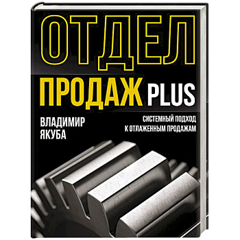 Отдел продаж PLUS. Системный подход к отлаженным продажам Отдел продаж PLUS. Системный подход к отлаженным продажам