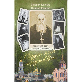 Сердцем моим страдаю о Вас… Преподобный схиархимандрит Сарафим (Романцов ). Чесноков З. Сердцем моим страдаю о Вас… Преподобный схиархимандрит Сарафим (Романцов ). Чесноков З.