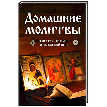 Домашние молитвы. На все случаи жизни и на каждый день Домашние молитвы. На все случаи жизни и на каждый день