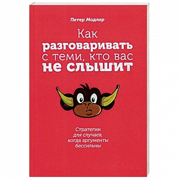 Как разговаривать с теми, кто вас не слышит. Стратегии для случаев, когда аргументы бессильны Как разговаривать с теми, кто вас не слышит. Стратегии для случаев, когда аргументы бессильны