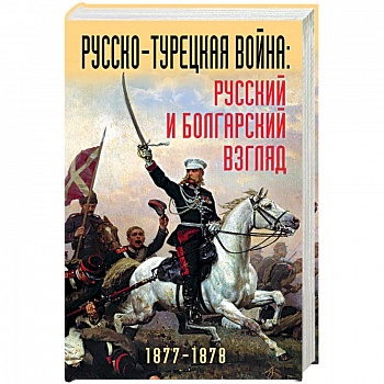Русско-турецкая война: русский и болгарский взгляд. Сборник воспоминаний Русско-турецкая война: русский и болгарский взгляд. Сборник воспоминаний
