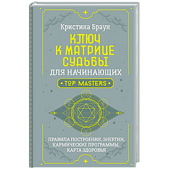 Ключ к Матрице судьбы для начинающих. Правила построения, энергии, кармические программы, карта здоровья Ключ к Матрице судьбы для начинающих. Правила построения, энергии, кармические программы, карта здоровья