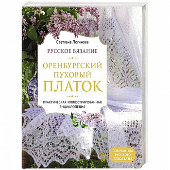 Русское вязание. Оренбургский пуховый платок. Практическая иллюстрированная энциклопедия Русское вязание. Оренбургский пуховый платок. Практическая иллюстрированная энциклопедия