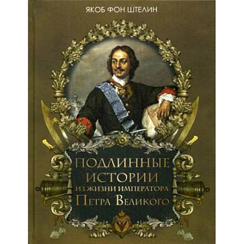 Подлинные истории из жизни императора Петра Великого Подлинные истории из жизни императора Петра Великого