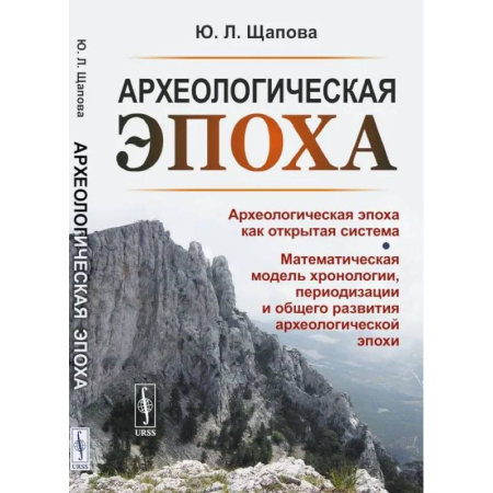 Археология, книга Археологическая эпоха: Археологическая эпоха как открытая система. Математическая модель хронологии, периодизации и общего развития археологической эп купить по скидке