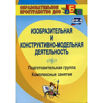 Изобразительная и конструктивно-модельная деятельность. Подготовительная группа Изобразительная и конструктивно-модельная деятельность. Подготовительная группа