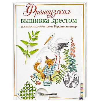 Французская вышивка крестом. 45 сказочных сюжетов от Вероник Ажинер Французская вышивка крестом. 45 сказочных сюжетов от Вероник Ажинер