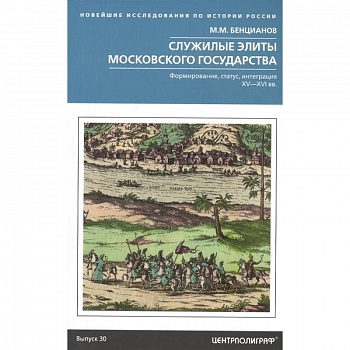 Служилые элиты Московского государства. Формирование, статус, интеграция. XV-XVI вв. Бенцианов М.М. Служилые элиты Московского государства. Формирование, статус, интеграция. XV-XVI вв. Бенцианов М.М.