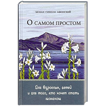 О самом простом. Для взрослых, детей и для того, кто хочет стать монахом О самом простом. Для взрослых, детей и для того, кто хочет стать монахом