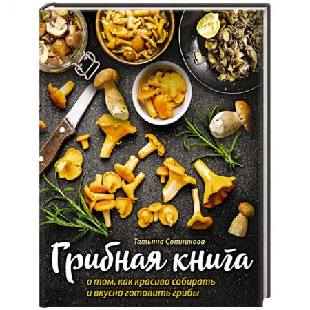 Кухни народов мира, книга Грибная книга о том, как красиво собирать и вкусно готовить грибы купить по скидке