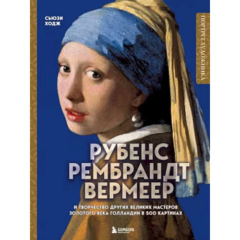 Рубенс, Рембрандт, Вермеер: и творчество других великих мастеров Золотого века Голландии в 500 картинах Рубенс, Рембрандт, Вермеер: и творчество других великих мастеров Золотого века Голландии в 500 картинах