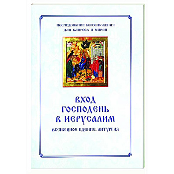 Вход Господень в Иерусалим.  Последование богослужения для клироса и мирян Вход Господень в Иерусалим.  Последование богослужения для клироса и мирян