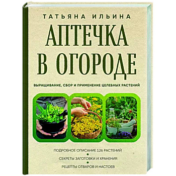 Аптечка в огороде. Выращивание, сбор и применение целебных растений Аптечка в огороде. Выращивание, сбор и применение целебных растений