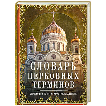 Словарь церковных терминов. Символы и понятия христианской веры Словарь церковных терминов. Символы и понятия христианской веры