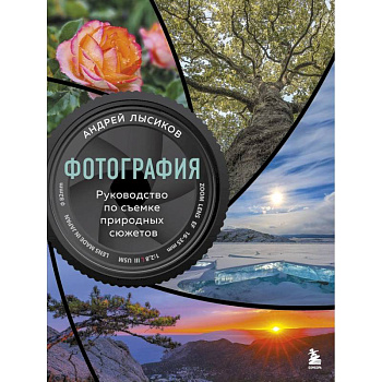 Фотография. Руководство по съемке природных сюжетов Фотография. Руководство по съемке природных сюжетов